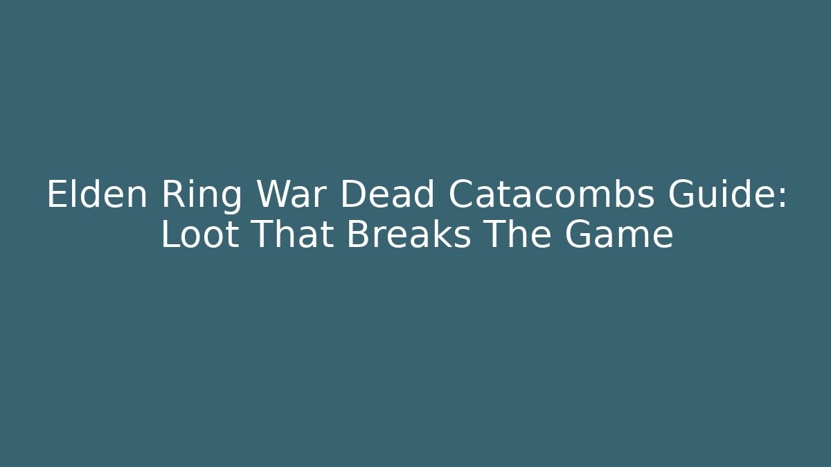 Elden Ring War Dead Catacombs Guide: Loot That Breaks The Game