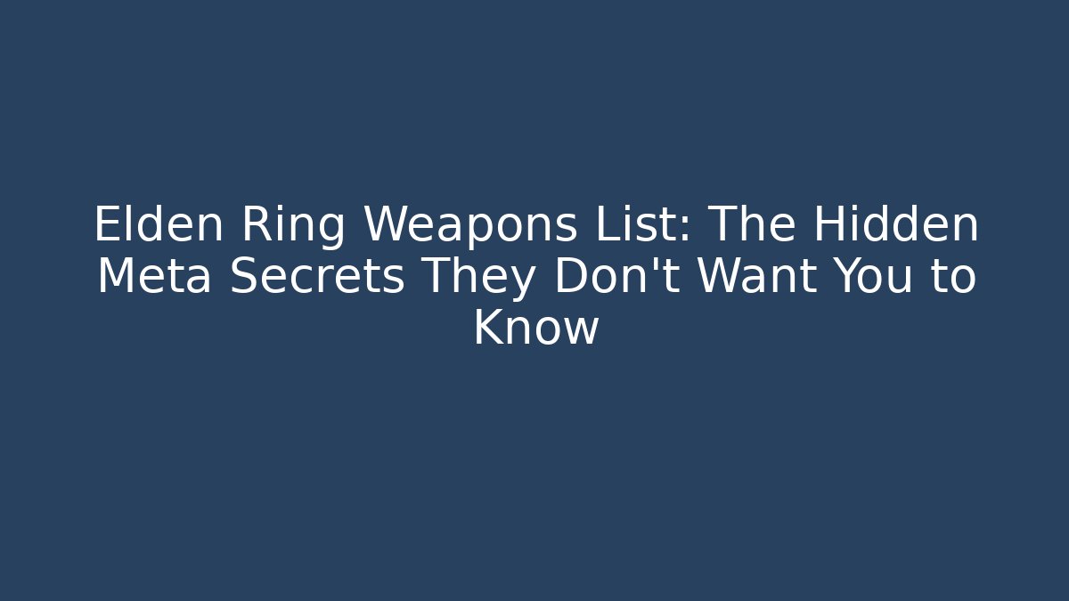 Elden Ring Weapons List: The Hidden Meta Secrets They Don't Want You to Know
