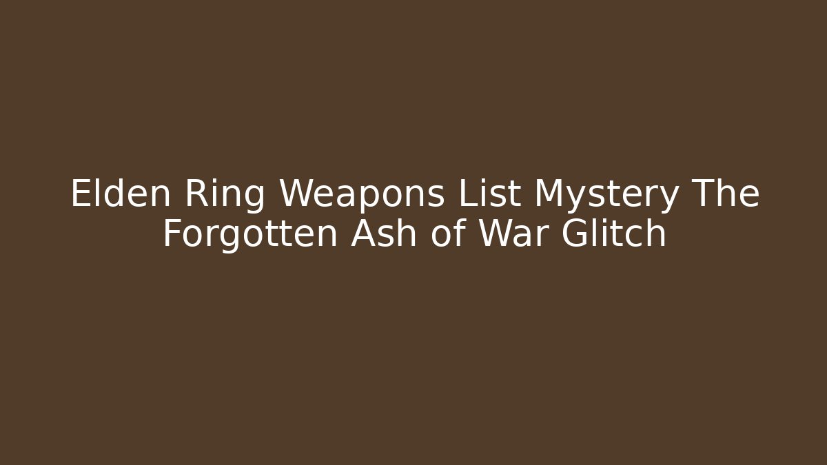 Elden Ring Weapons List Mystery The Forgotten Ash of War Glitch