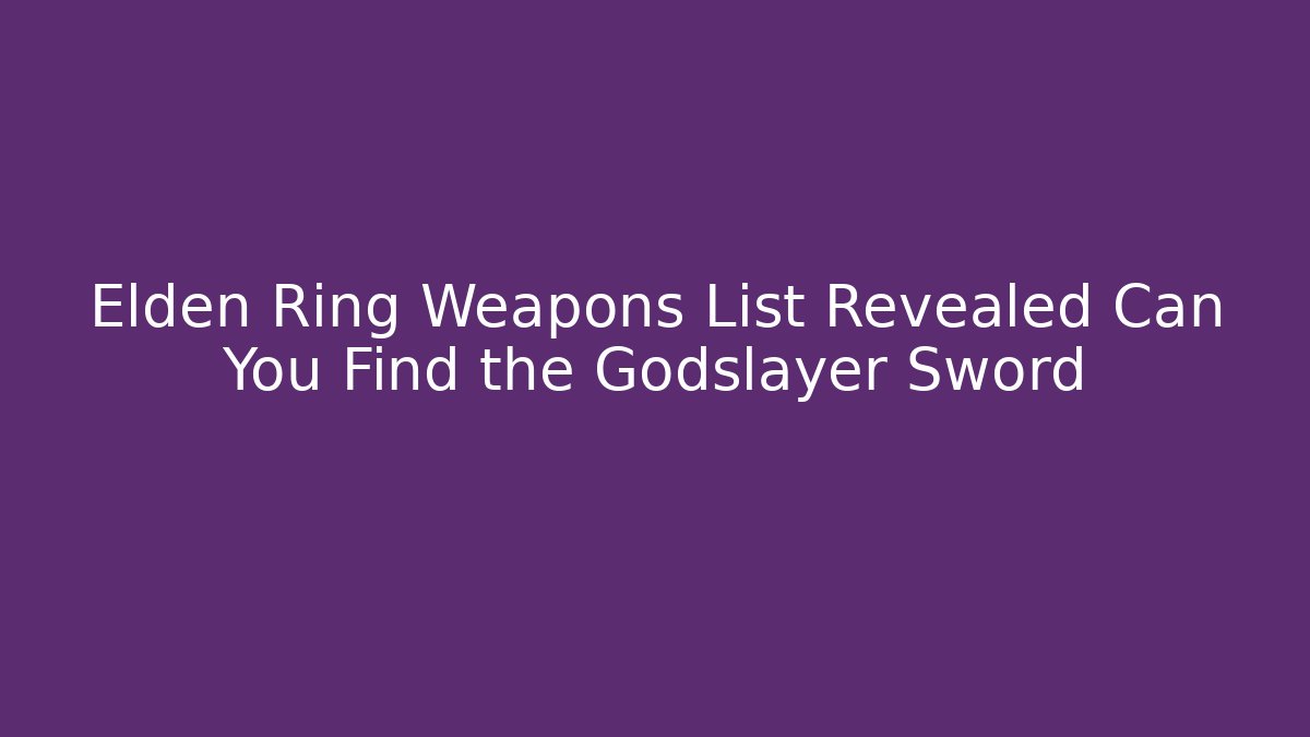 Elden Ring Weapons List Revealed Can You Find the Godslayer Sword
