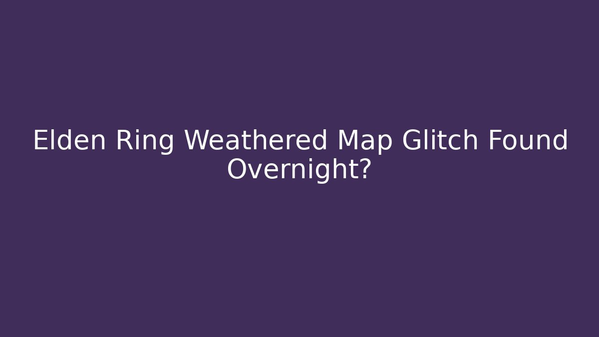 Elden Ring Weathered Map Glitch Found Overnight?