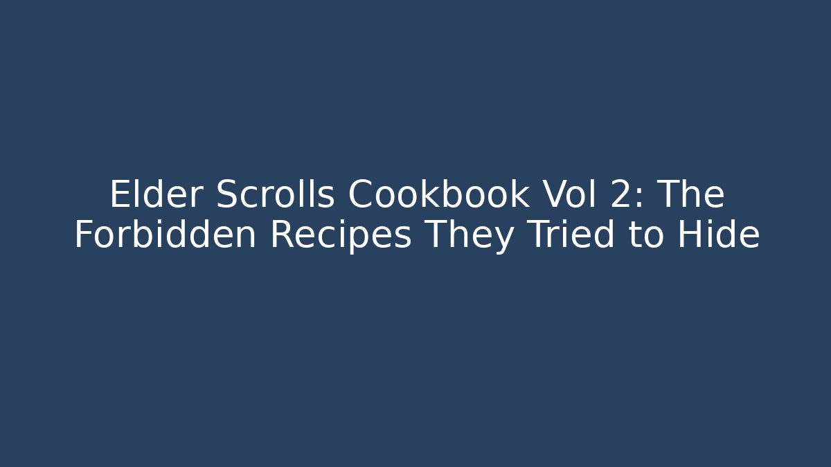 Elder Scrolls Cookbook Vol 2: The Forbidden Recipes They Tried to Hide