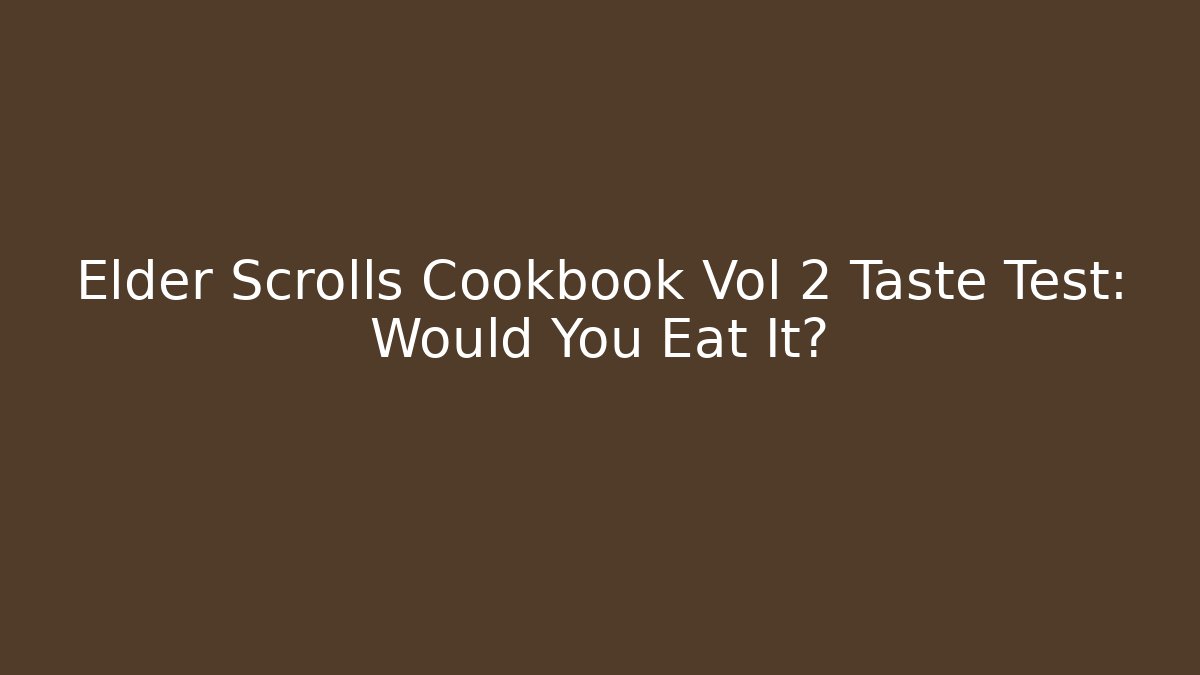 Elder Scrolls Cookbook Vol 2 Taste Test: Would You Eat It?