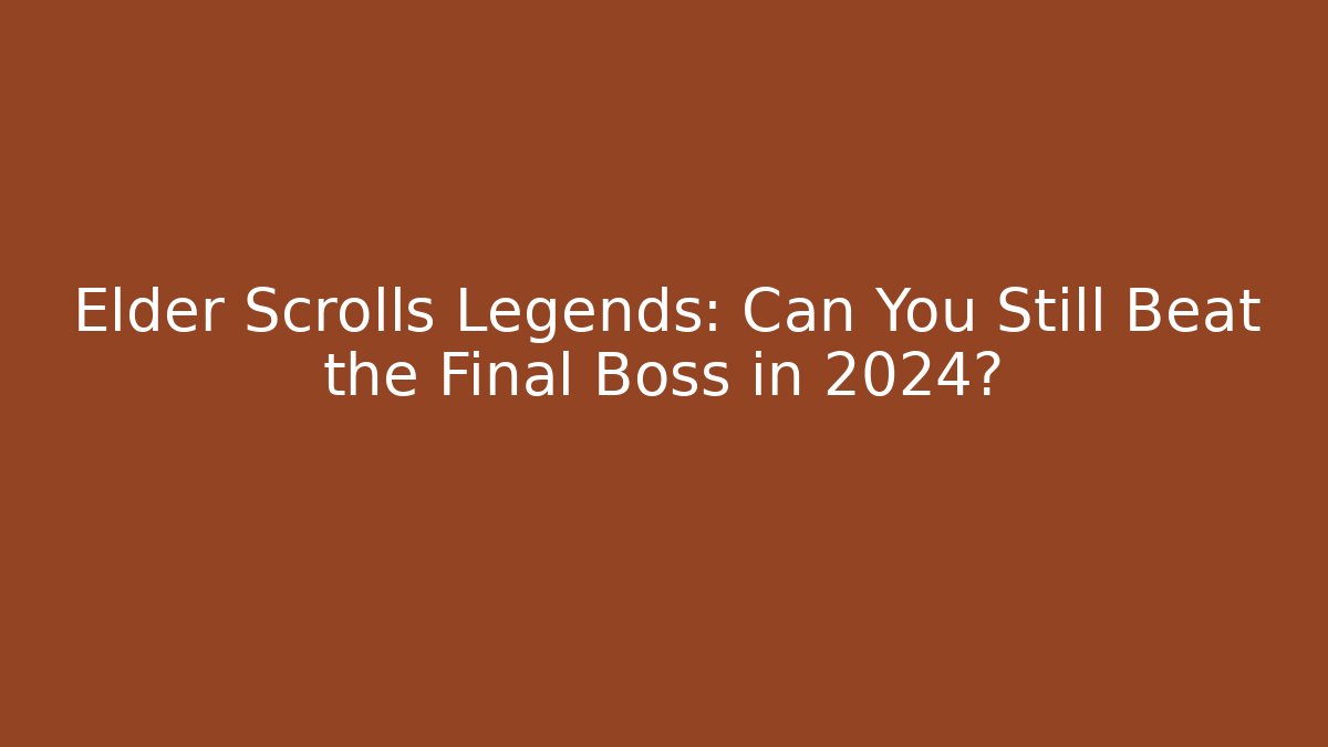 Elder Scrolls Legends: Can You Still Beat the Final Boss in 2024?
