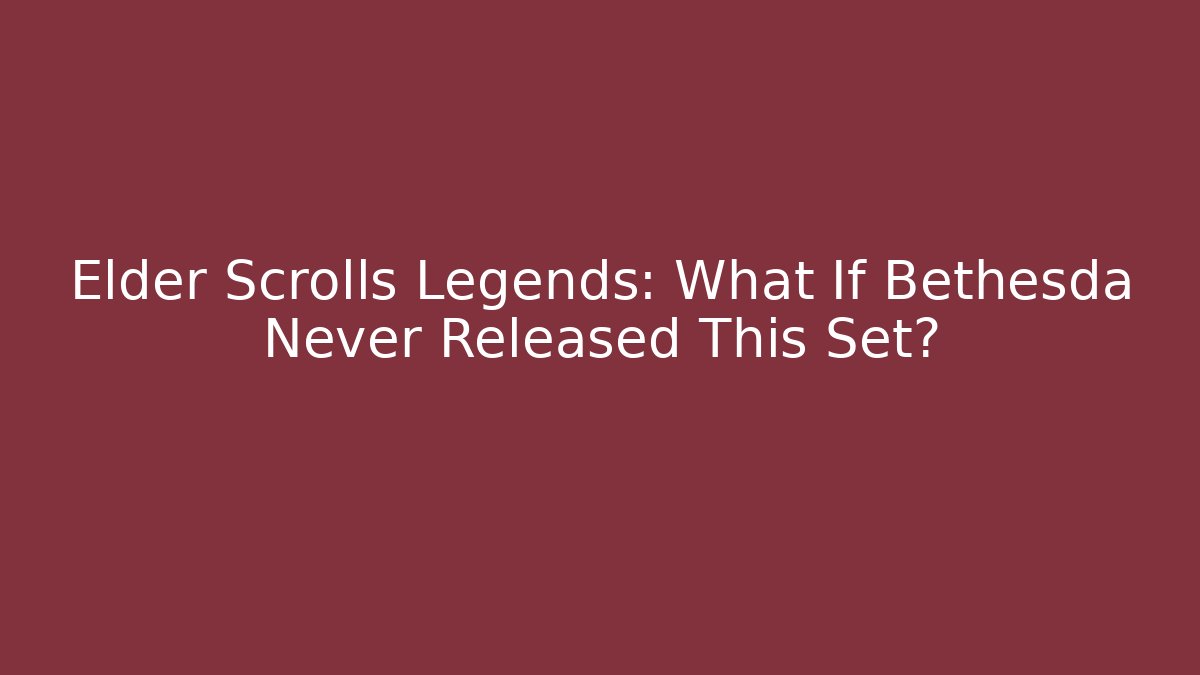 Elder Scrolls Legends: What If Bethesda Never Released This Set?