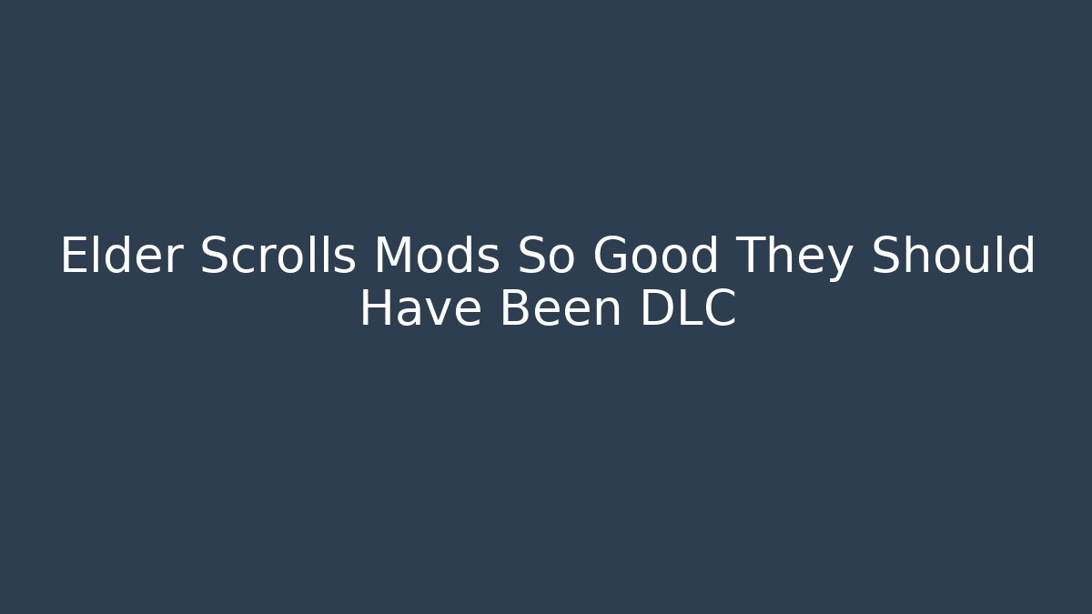 Elder Scrolls Mods So Good They Should Have Been DLC