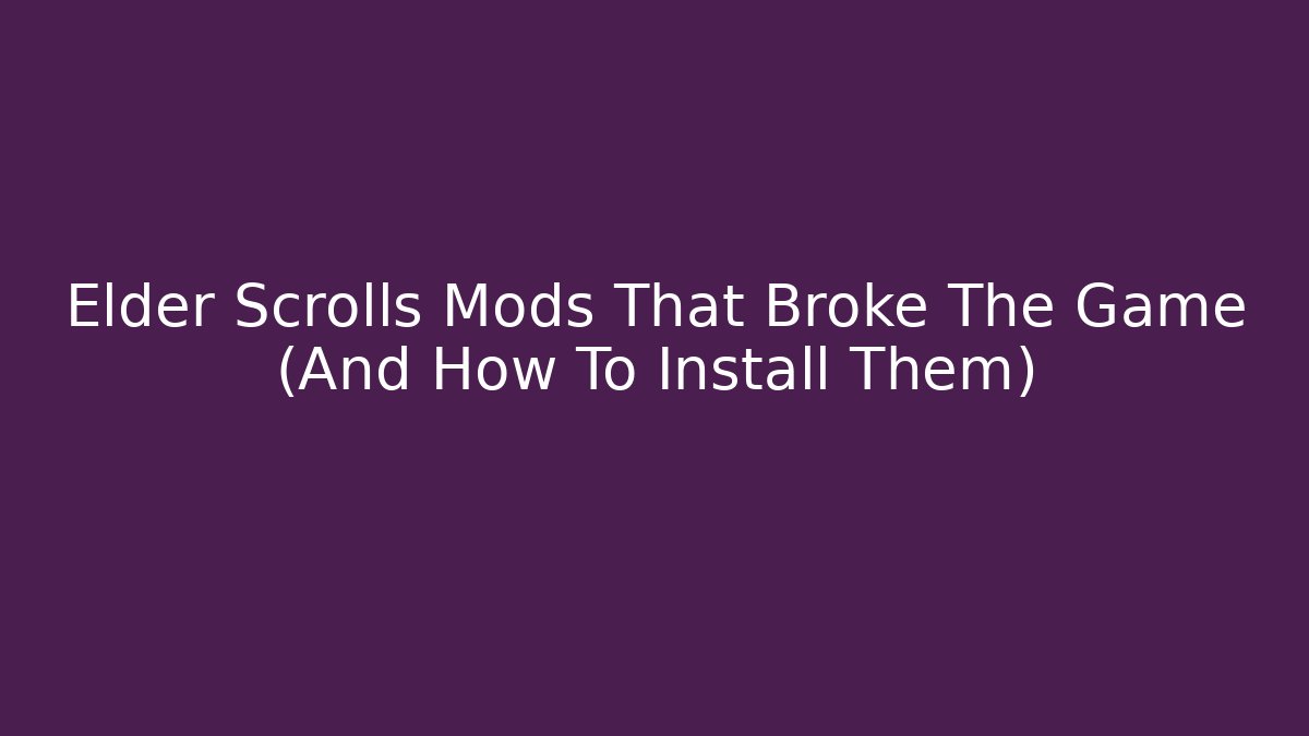 Elder Scrolls Mods That Broke The Game (And How To Install Them)