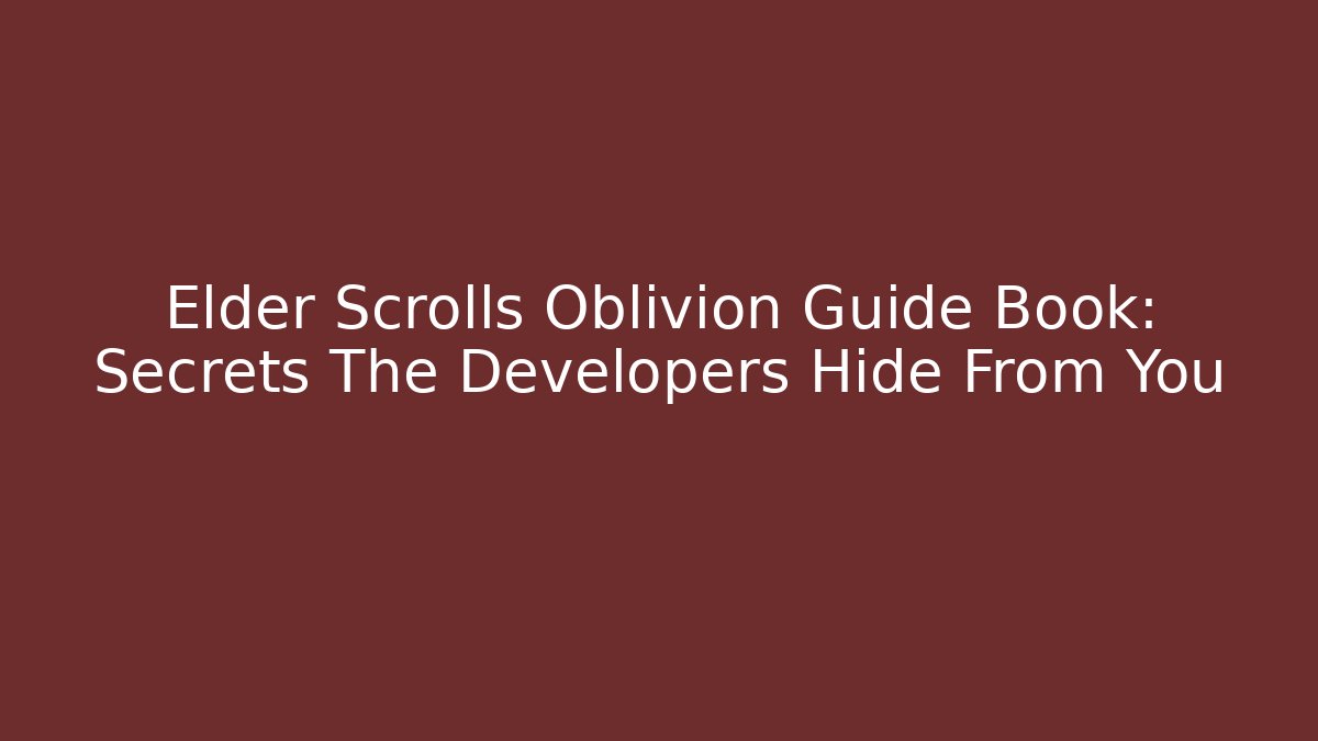 Elder Scrolls Oblivion Guide Book: Secrets The Developers Hide From You