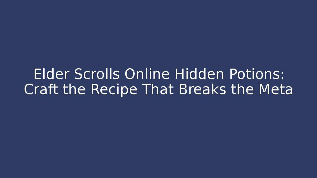 Elder Scrolls Online Hidden Potions: Craft the Recipe That Breaks the Meta