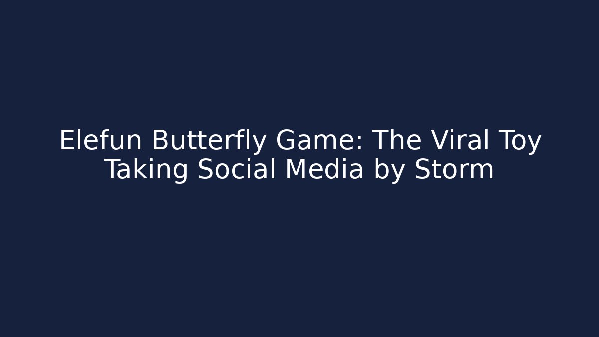 Elefun Butterfly Game: The Viral Toy Taking Social Media by Storm