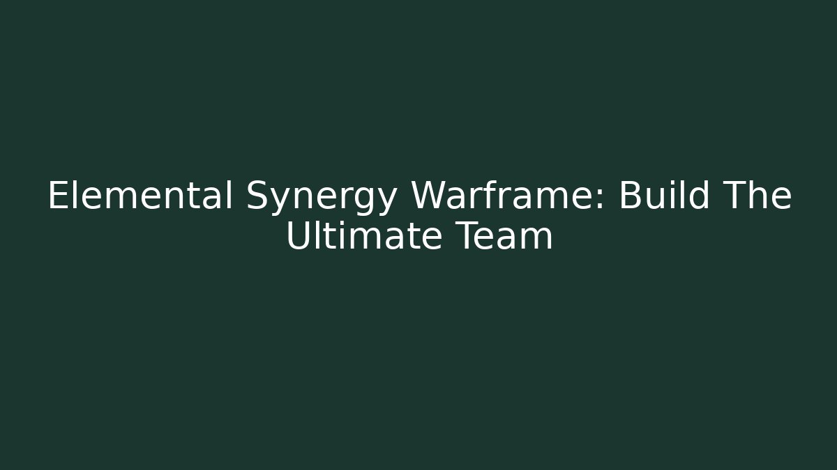 Elemental Synergy Warframe: Build The Ultimate Team