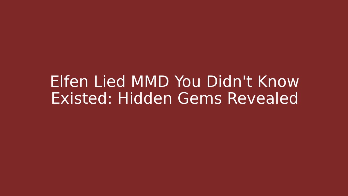 Elfen Lied MMD You Didn't Know Existed: Hidden Gems Revealed