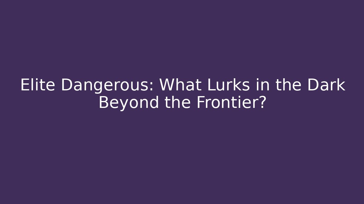 Elite Dangerous: What Lurks in the Dark Beyond the Frontier?
