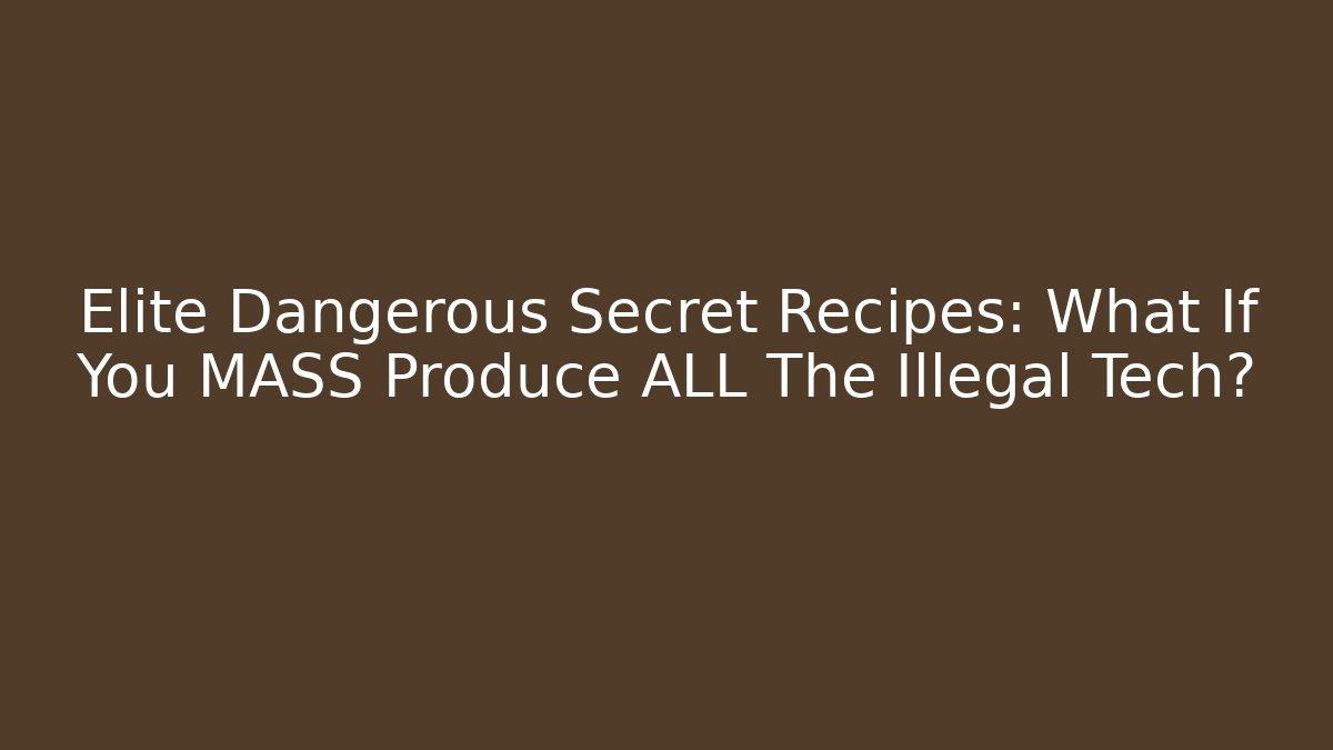 Elite Dangerous Secret Recipes: What If You MASS Produce ALL The Illegal Tech?