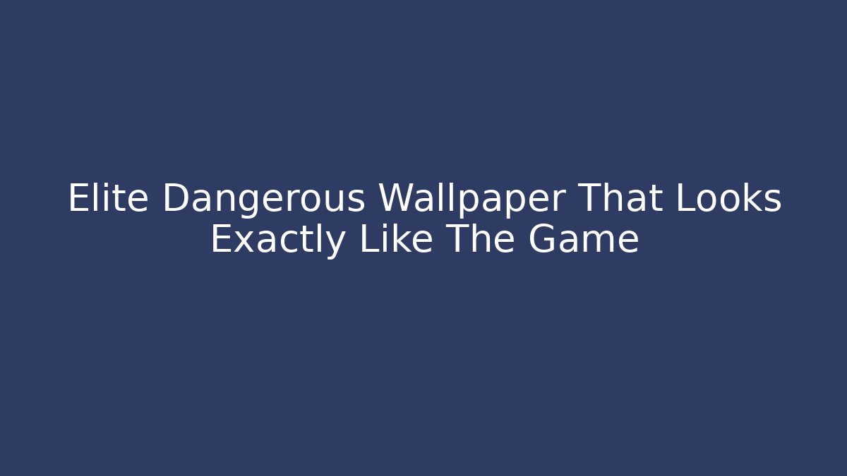 Elite Dangerous Wallpaper That Looks Exactly Like The Game