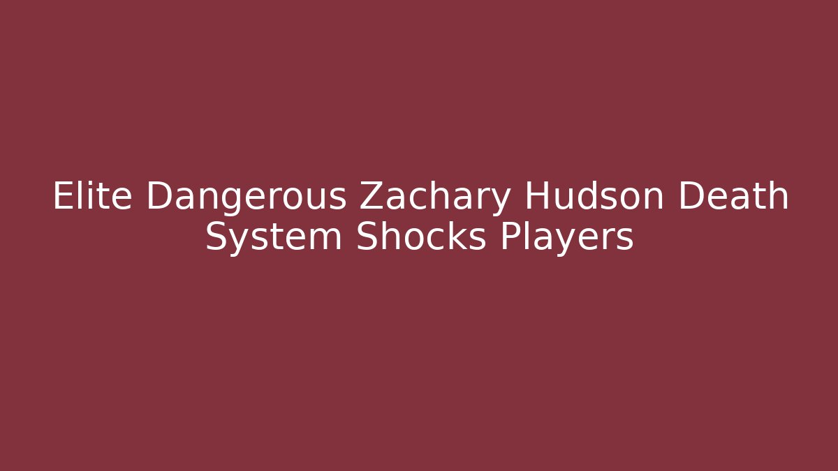 Elite Dangerous Zachary Hudson Death System Shocks Players