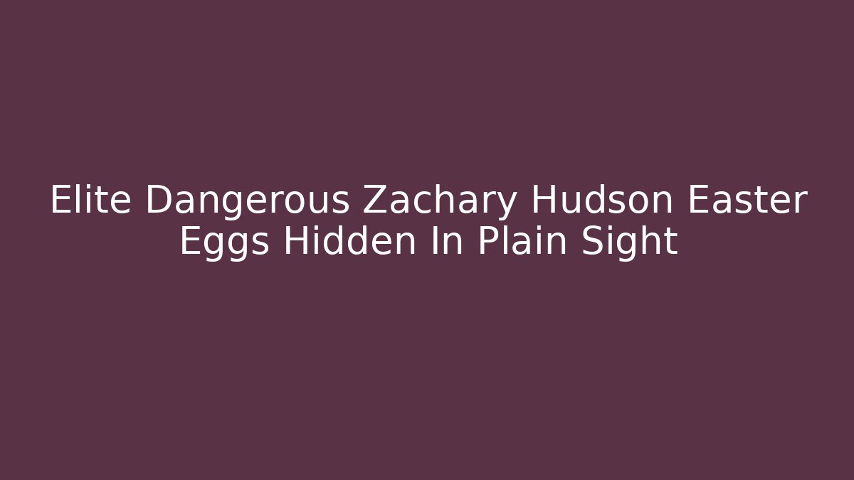 Elite Dangerous Zachary Hudson Easter Eggs Hidden In Plain Sight