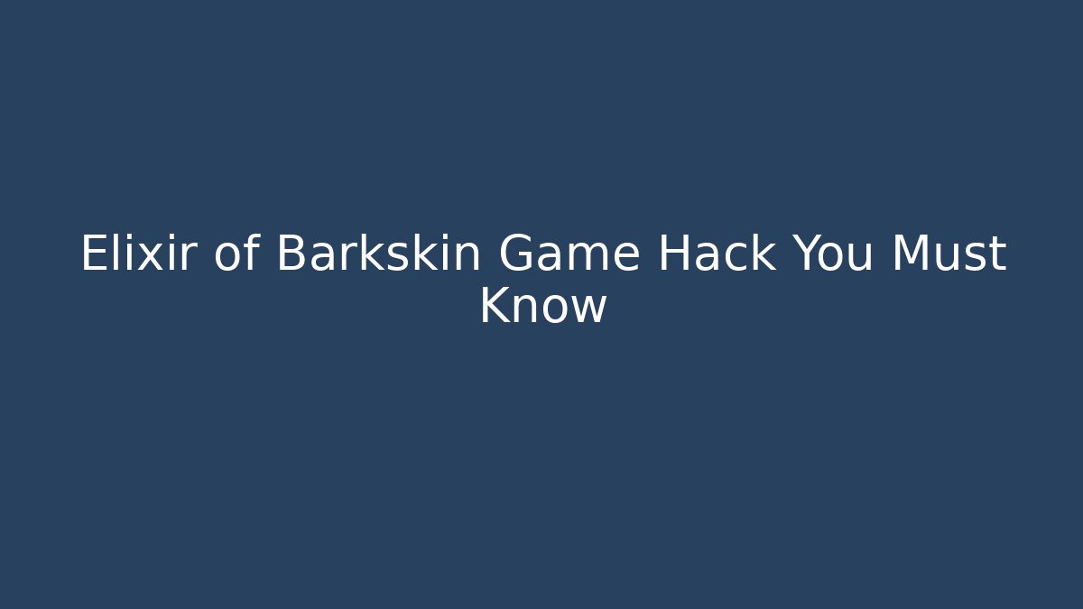 Elixir of Barkskin Game Hack You Must Know