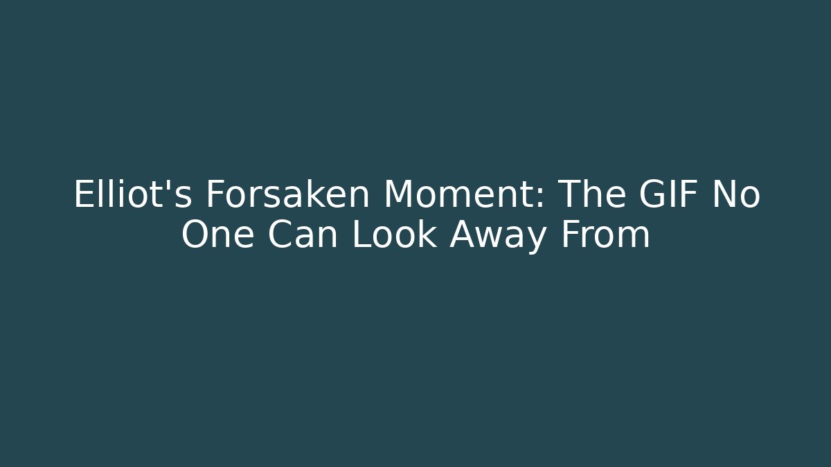 Elliot's Forsaken Moment: The GIF No One Can Look Away From