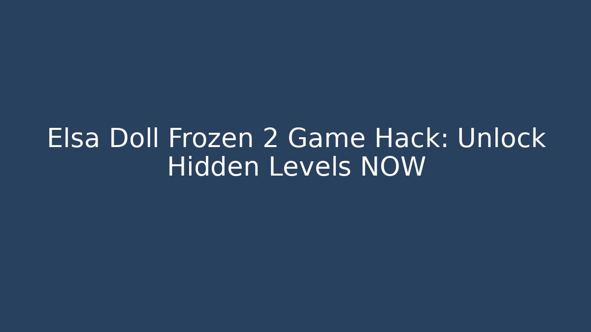 Elsa Doll Frozen 2 Game Hack: Unlock Hidden Levels NOW