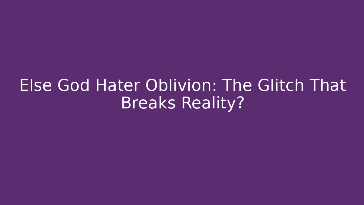 Else God Hater Oblivion: The Glitch That Breaks Reality? - Boomer Naturals