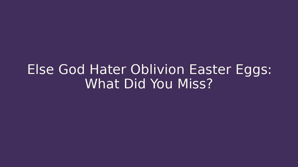 Else God Hater Oblivion Easter Eggs: What Did You Miss?