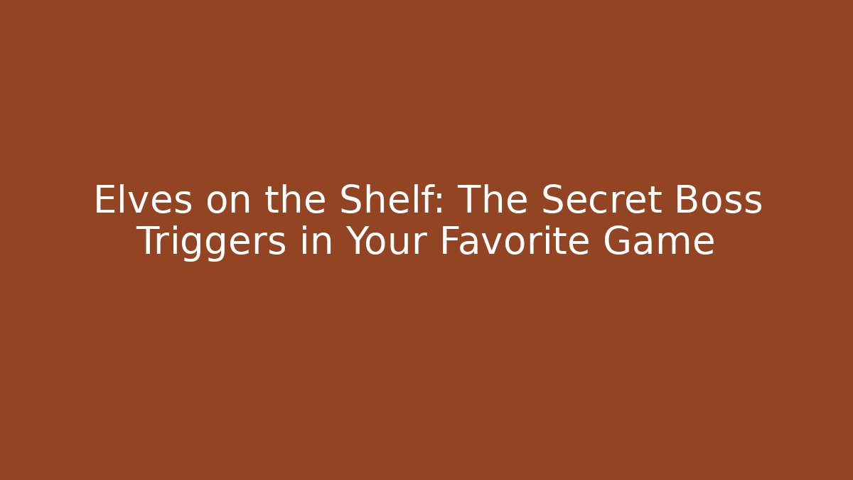 Elves on the Shelf: The Secret Boss Triggers in Your Favorite Game