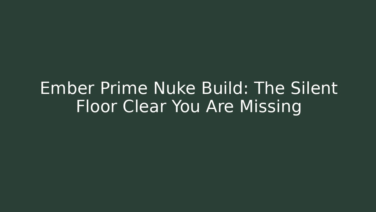 Ember Prime Nuke Build: The Silent Floor Clear You Are Missing