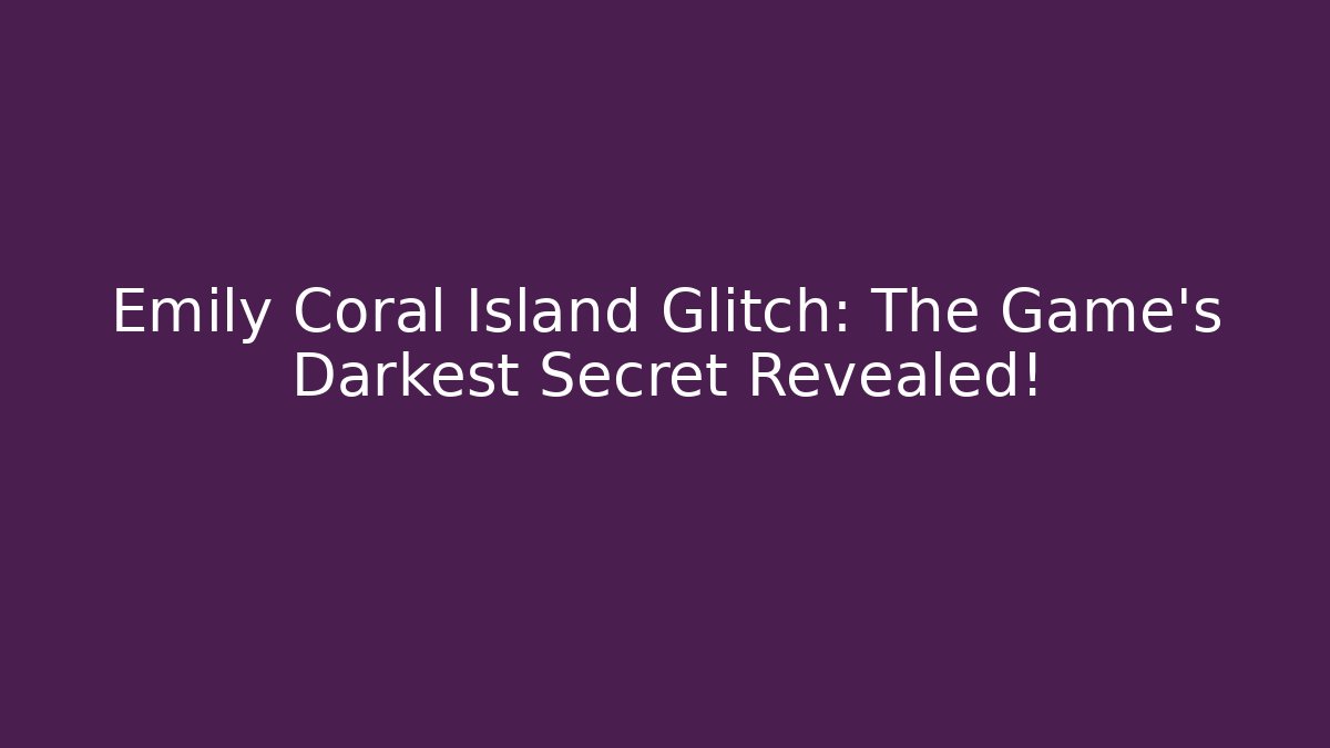 Emily Coral Island Glitch: The Game's Darkest Secret Revealed! - Boomer Naturals