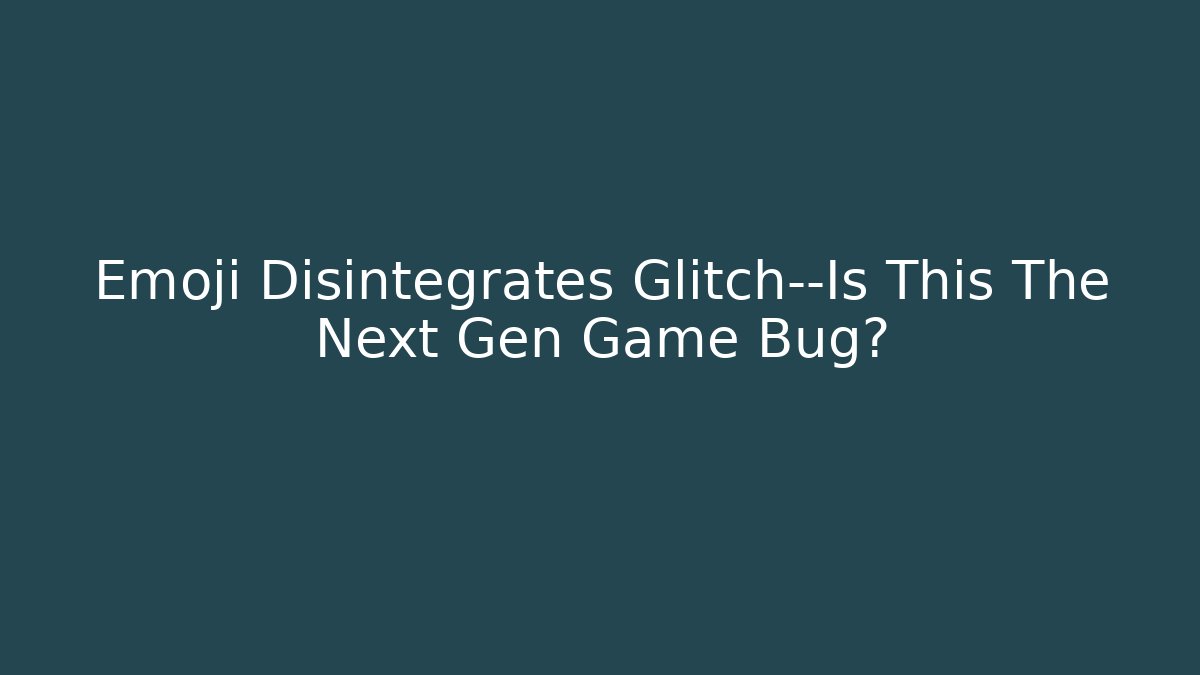 Emoji Disintegrates Glitch—Is This The Next Gen Game Bug?