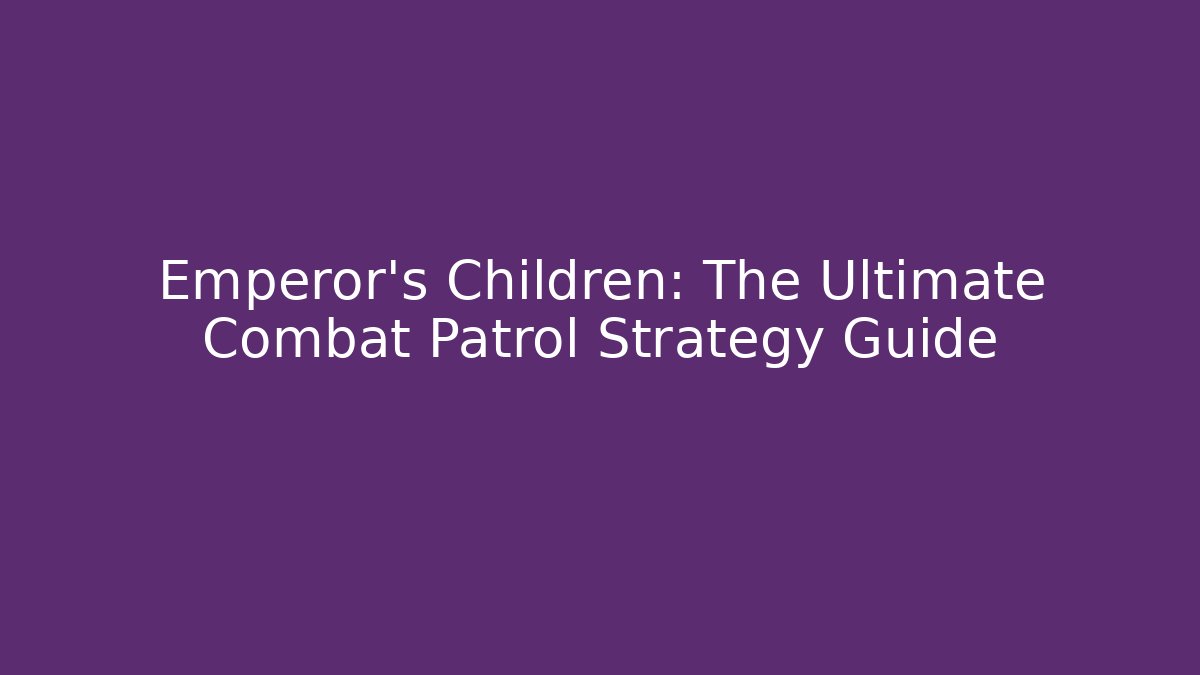Emperor's Children: The Ultimate Combat Patrol Strategy Guide