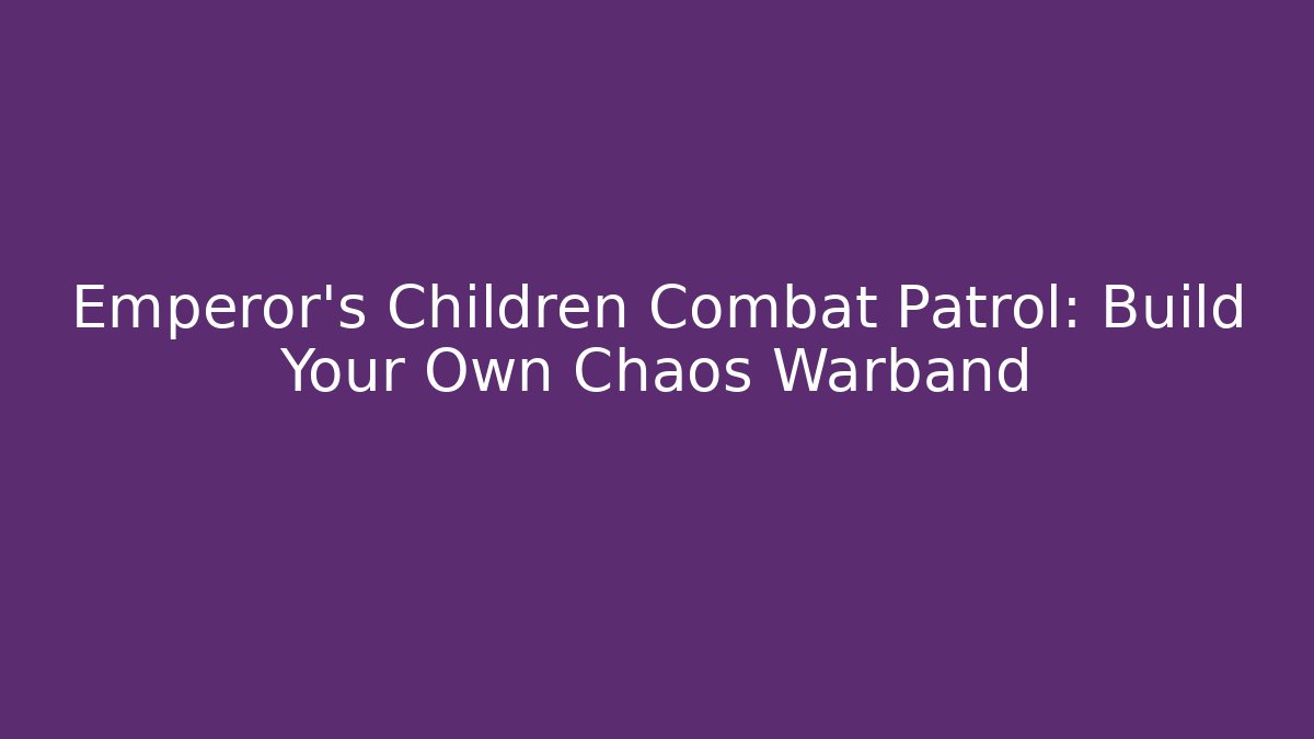 Emperor's Children Combat Patrol: Build Your Own Chaos Warband