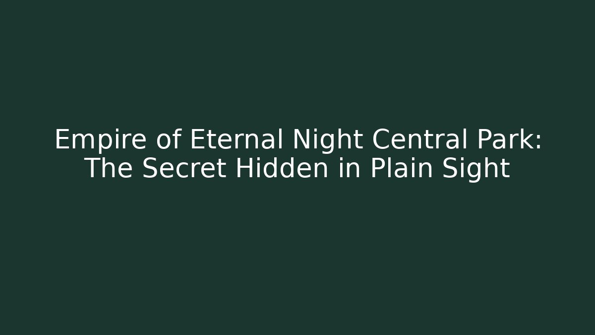 Empire of Eternal Night Central Park: The Secret Hidden in Plain Sight