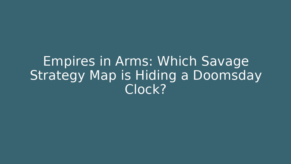 Empires in Arms: Which Savage Strategy Map is Hiding a Doomsday Clock?