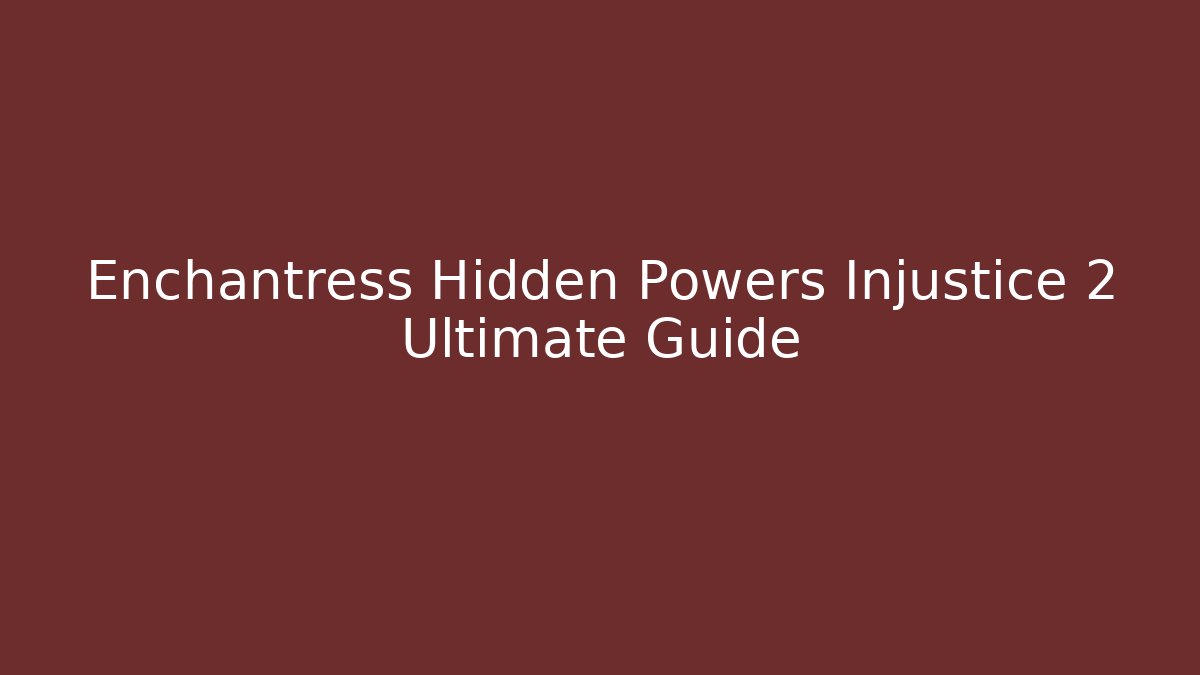 Enchantress Hidden Powers Injustice 2 Ultimate Guide