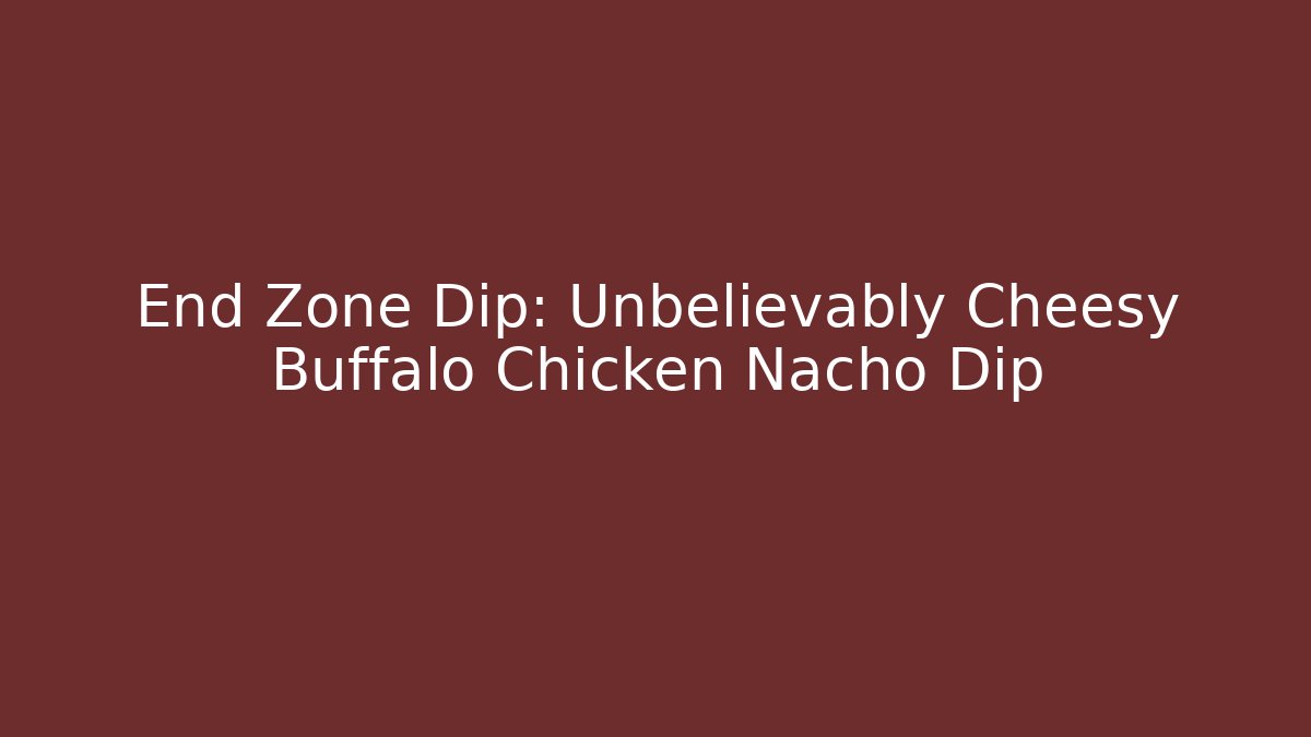 End Zone Dip: Unbelievably Cheesy Buffalo Chicken Nacho Dip