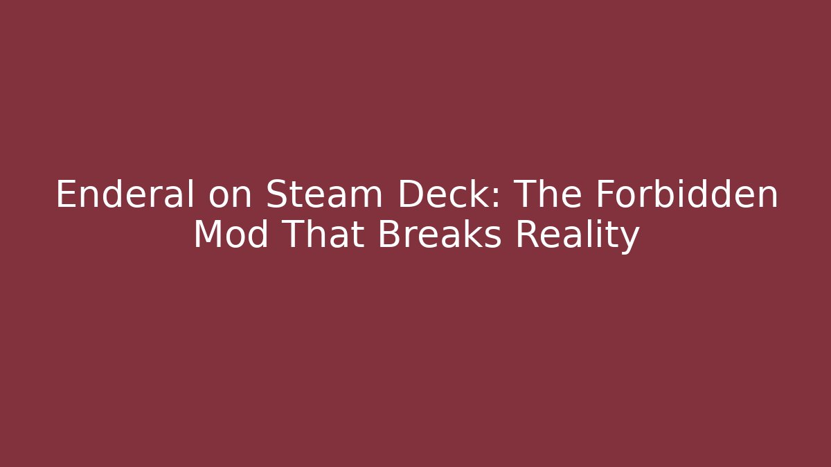 Enderal on Steam Deck: The Forbidden Mod That Breaks Reality