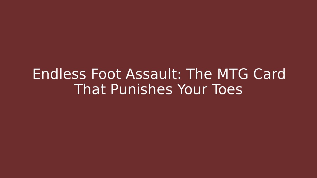 Endless Foot Assault: The MTG Card That Punishes Your Toes