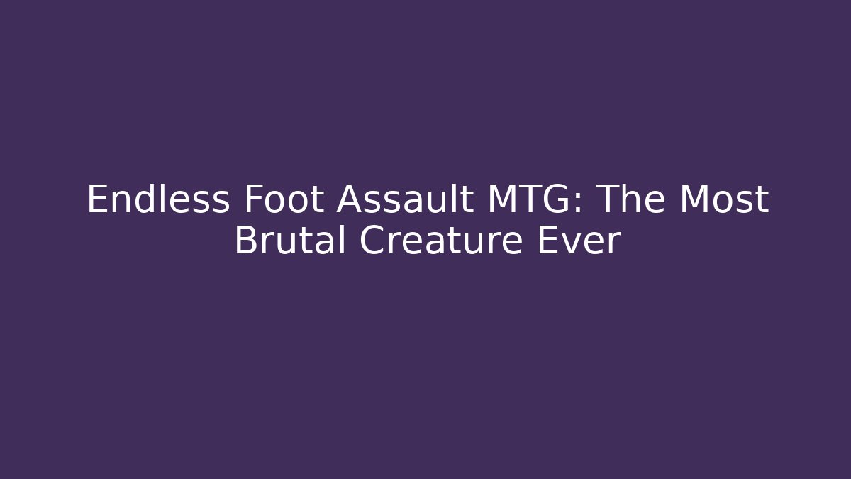 Endless Foot Assault MTG: The Most Brutal Creature Ever