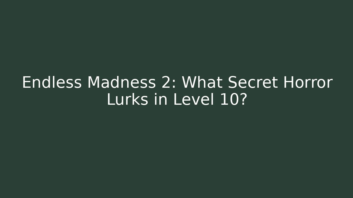 Endless Madness 2: What Secret Horror Lurks in Level 10?