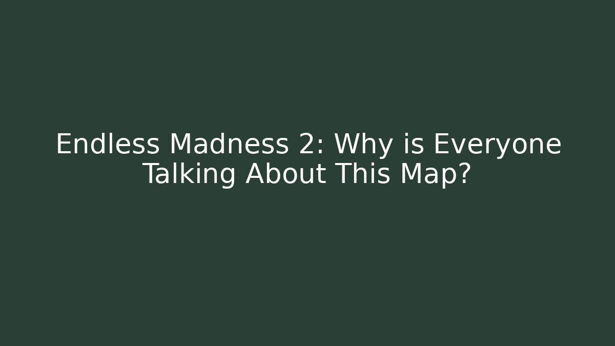 Endless Madness 2: Why is Everyone Talking About This Map? - Boomer Naturals