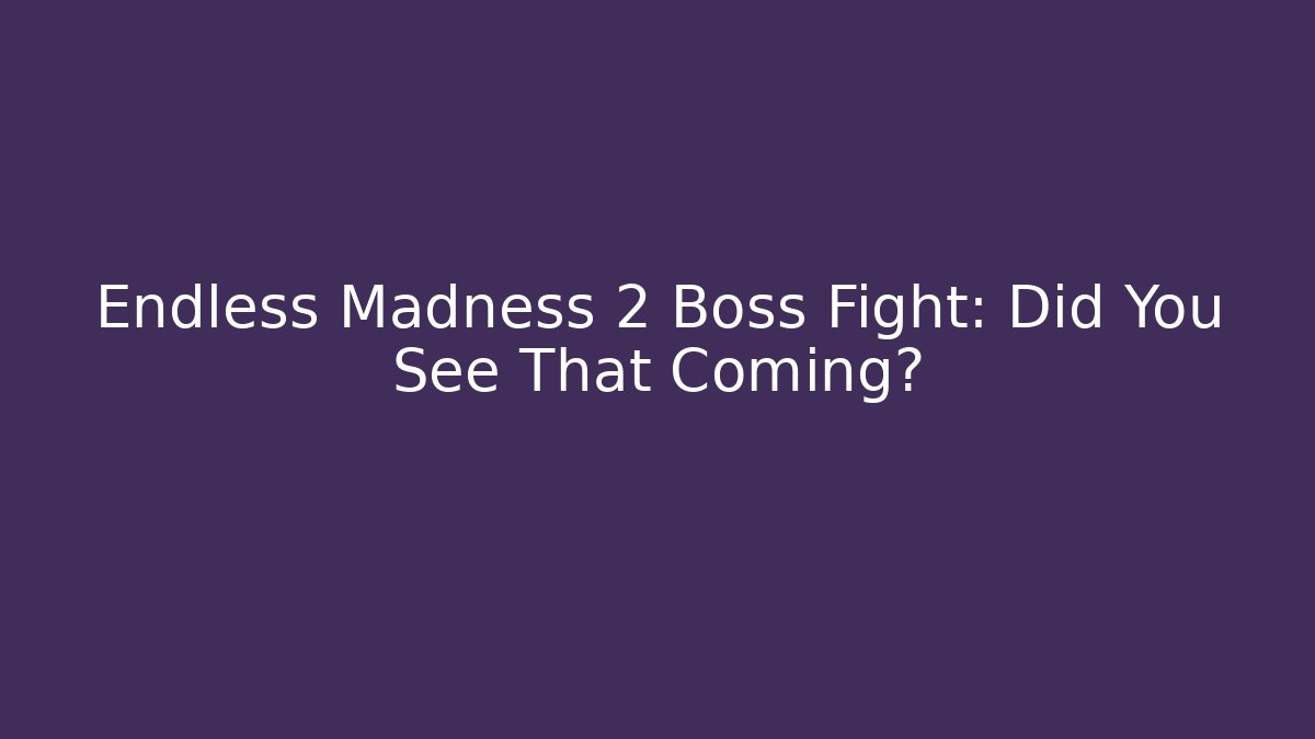 Endless Madness 2 Boss Fight: Did You See That Coming?