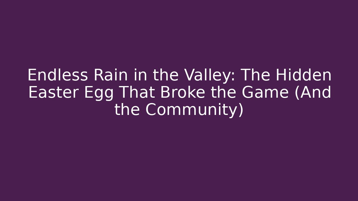 Endless Rain in the Valley: The Hidden Easter Egg That Broke the Game (And the Community)