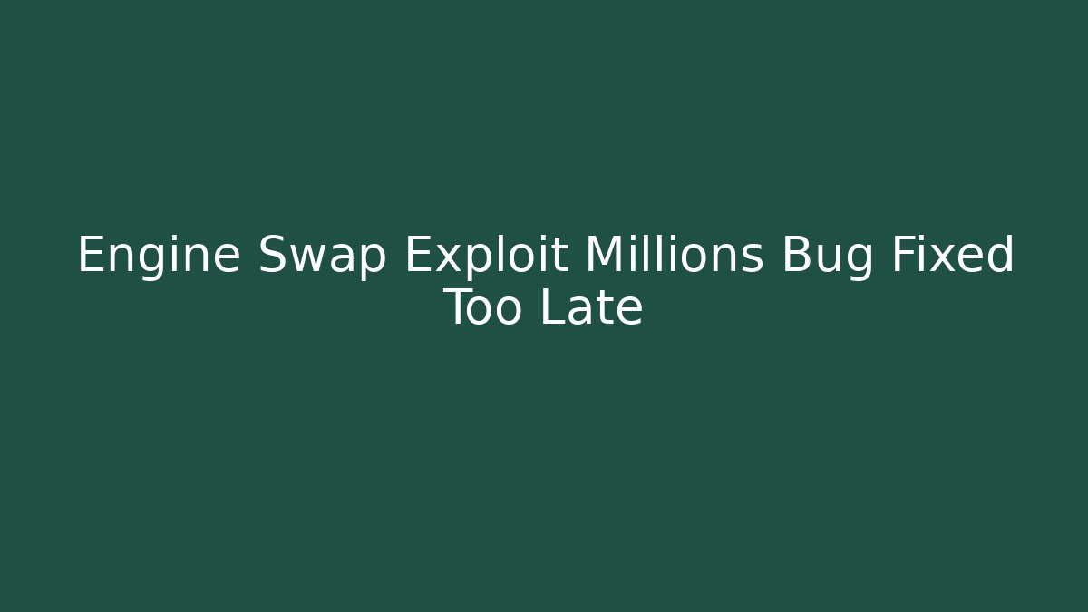 Engine Swap Exploit Millions Bug Fixed Too Late