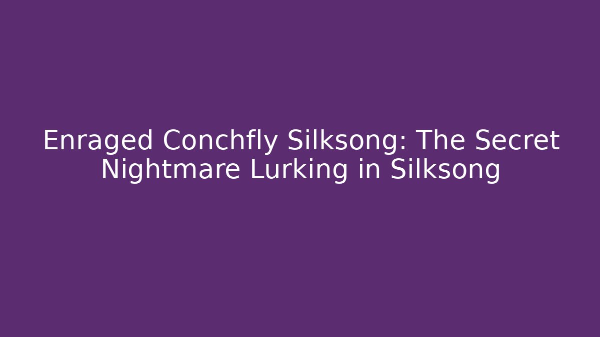 Enraged Conchfly Silksong: The Secret Nightmare Lurking in Silksong