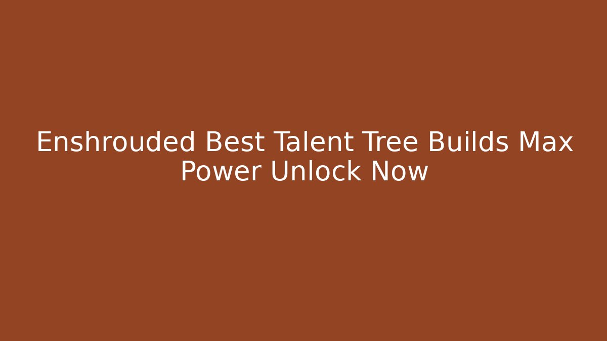 Enshrouded Best Talent Tree Builds Max Power Unlock Now