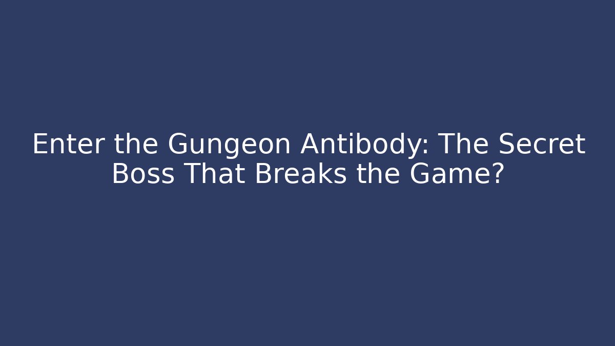 Enter the Gungeon Antibody: The Secret Boss That Breaks the Game?