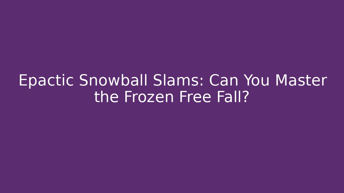 Epactic Snowball Slams: Can You Master the Frozen Free Fall?