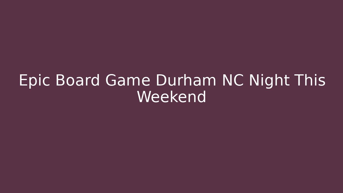 Epic Board Game Durham NC Night This Weekend - Boomer Naturals