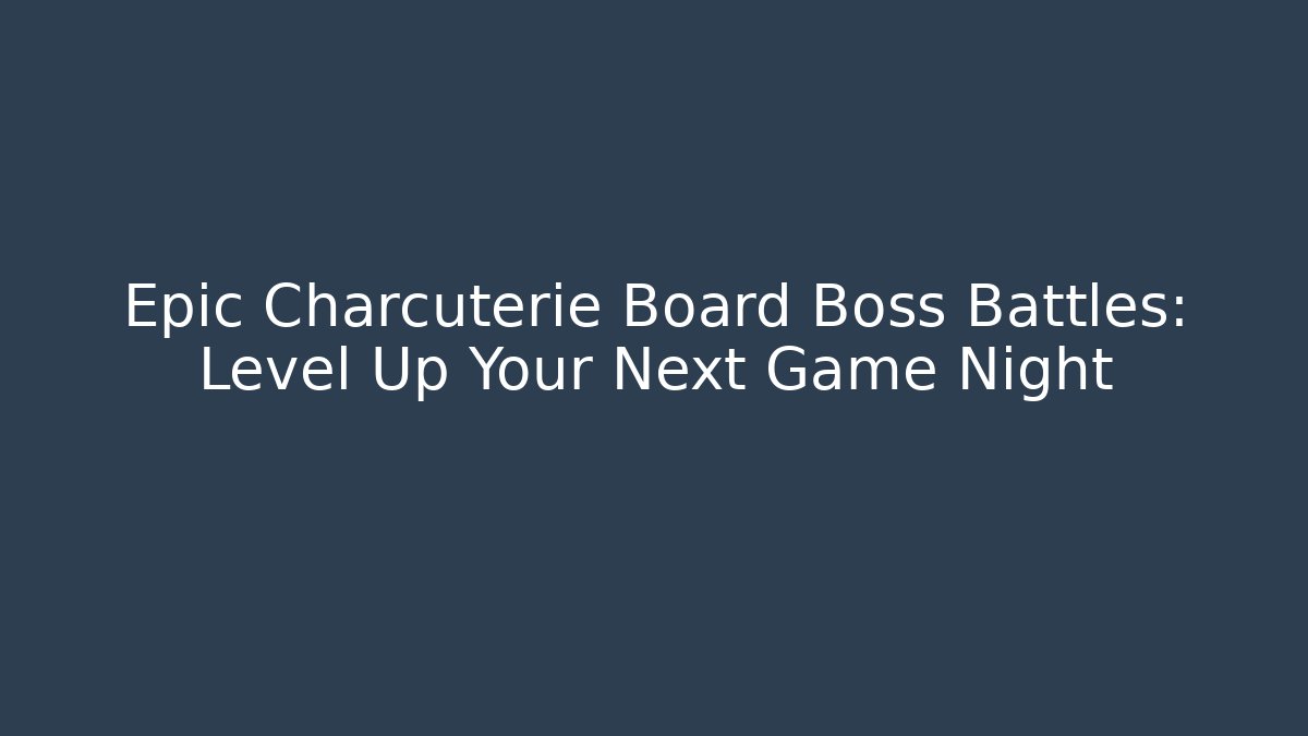 Epic Charcuterie Board Boss Battles: Level Up Your Next Game Night